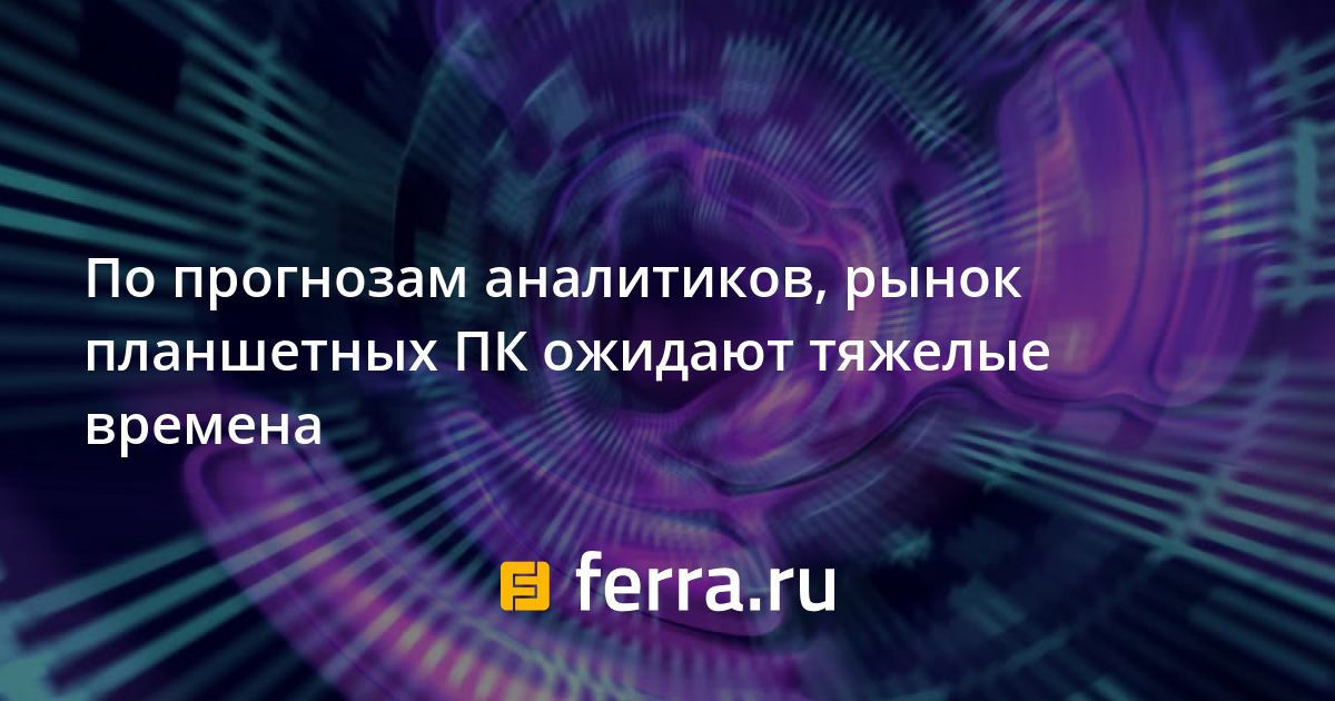 Рынок планшетных компьютеров развивается настолько стремительно что за его темпами