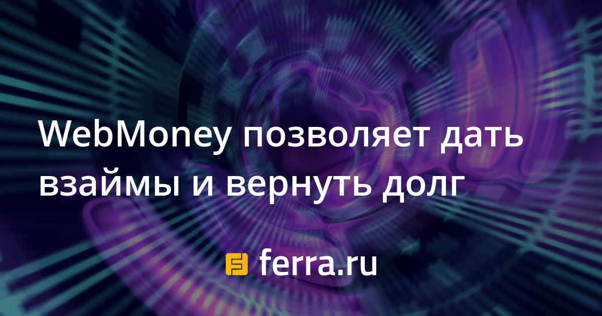 WebMoney позволяет дать взаймы и вернуть долг — Ferra.ru