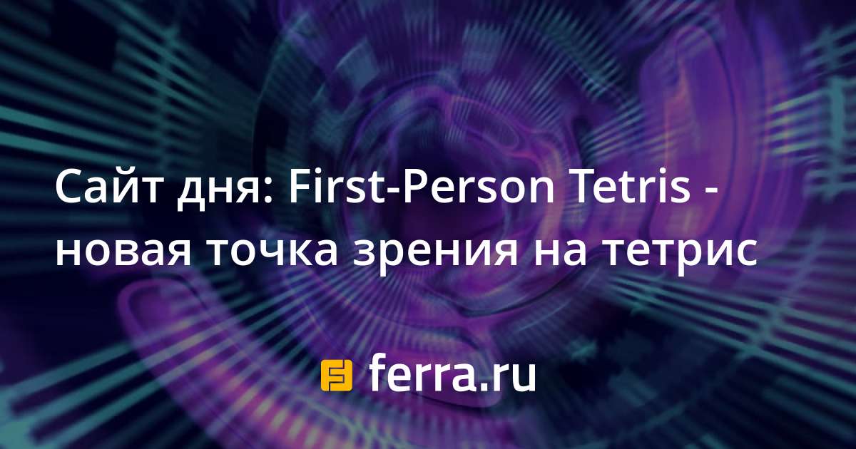 Сайт дня: First-Person Tetris - новая точка зрения на тетрис — 