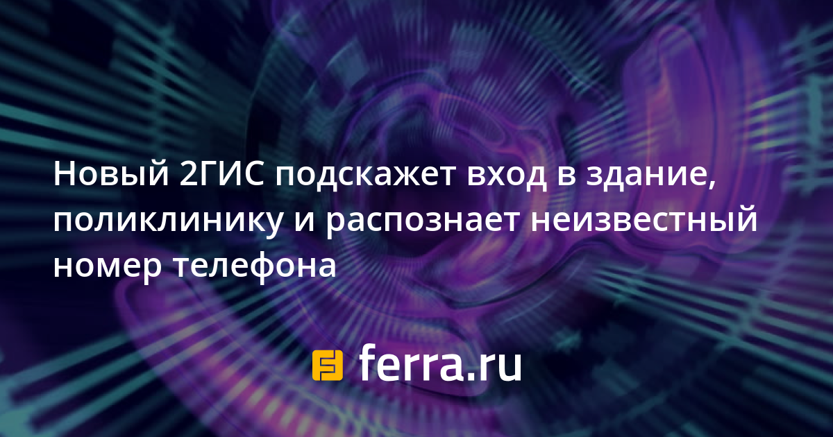 Новый 2ГИС подскажет вход в здание, поликлинику и распознает неизвестный  номер телефона — Ferra.ru