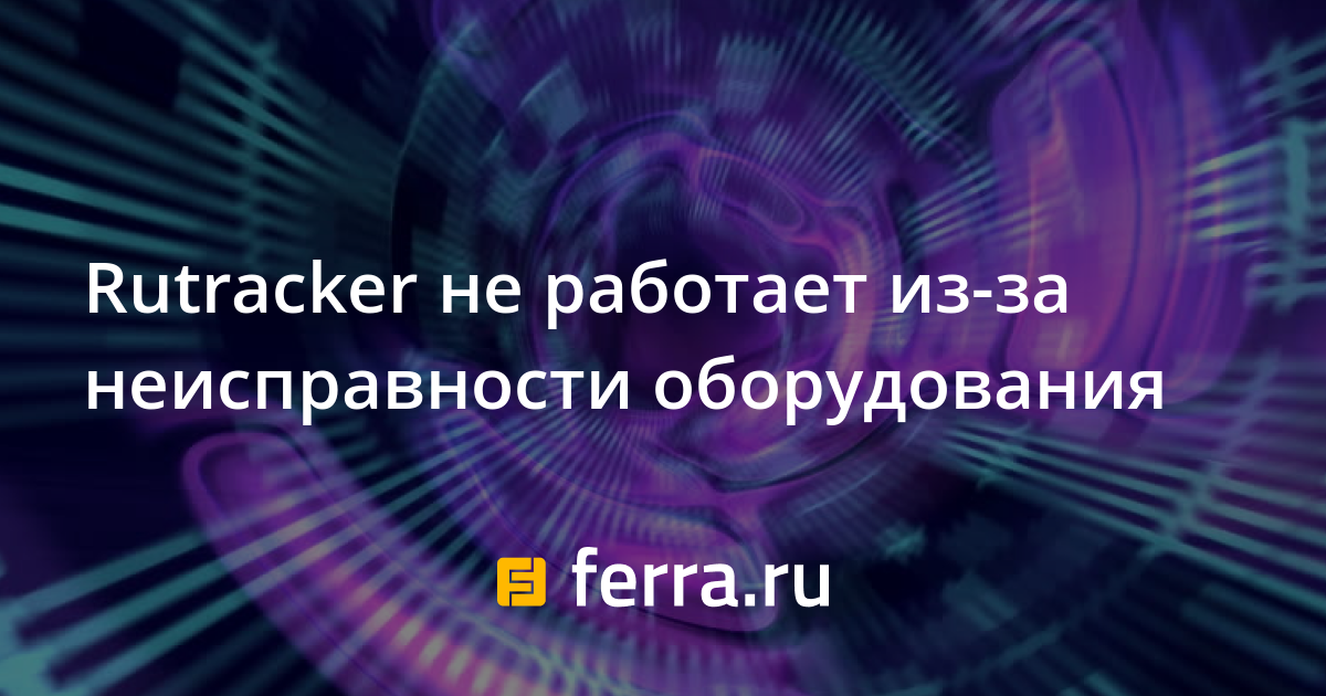 Rutracker не работает изза неисправности оборудования — Ferra.ru