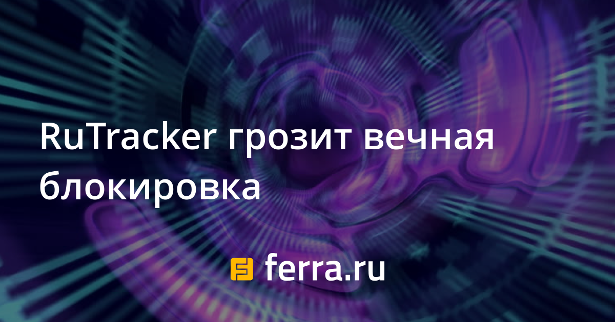 RuTracker грозит вечная блокировка — Ferra.ru